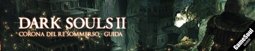 Dark Souls II: Corona del Re Sommerso – Guida Completa